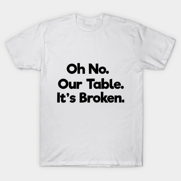 Oh No Our Table It's Broken T-Shirt by TOMOPRINT⭐⭐⭐⭐⭐